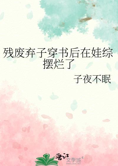 残废弃子穿书后在娃综摆烂了资源