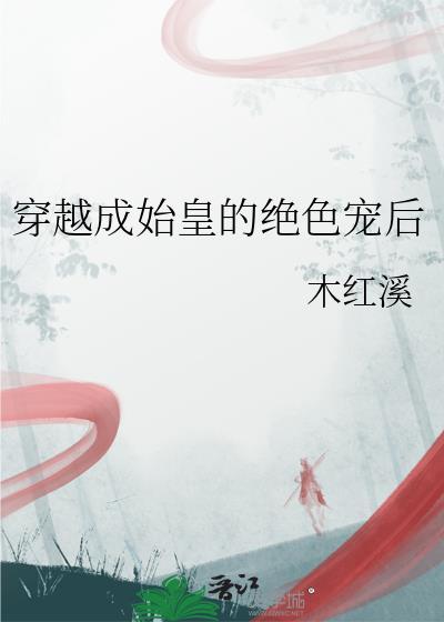 穿越成始皇的绝色宠后木红溪