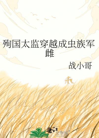 殉国太监穿越成虫族军雌晋江