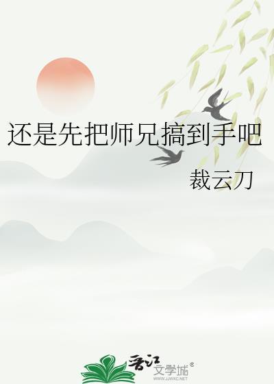 还是先把师兄搞到手吧云刀