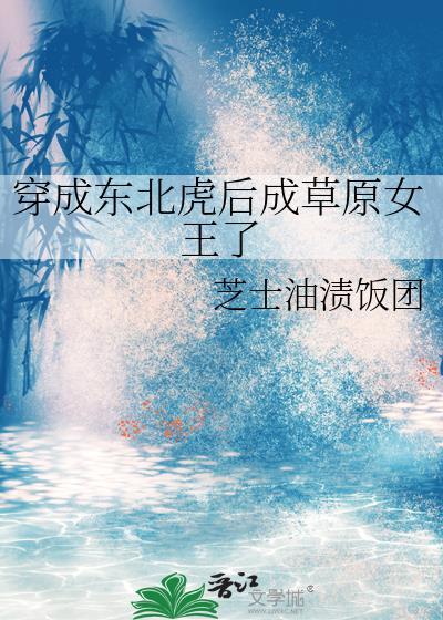 穿成东北虎后成草原女王了 芝士油饭团