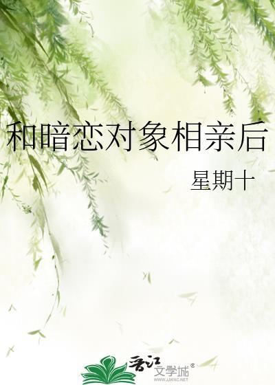 和暗恋对象相亲后星期十