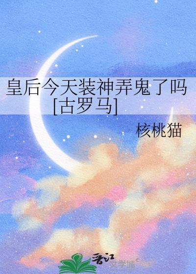皇后今天装神弄鬼了吗[古罗马文