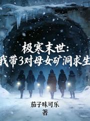 极寒末世我带3对母女矿洞求生