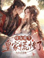 母女重生皇家慌惨了短剧在线观看