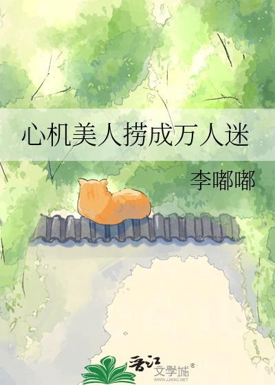 心机美人捞成万人迷百度